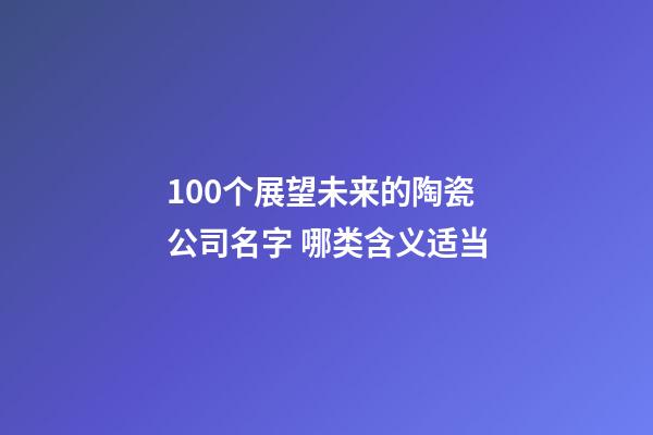 100个展望未来的陶瓷公司名字 哪类含义适当-第1张-公司起名-玄机派